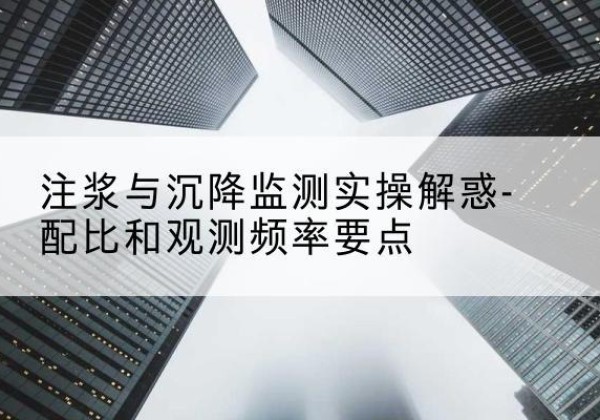 祁县水泥浆配比不当会不会造成注浆管堵管？-注浆与沉降监测实操解惑-配比和观测频率要点